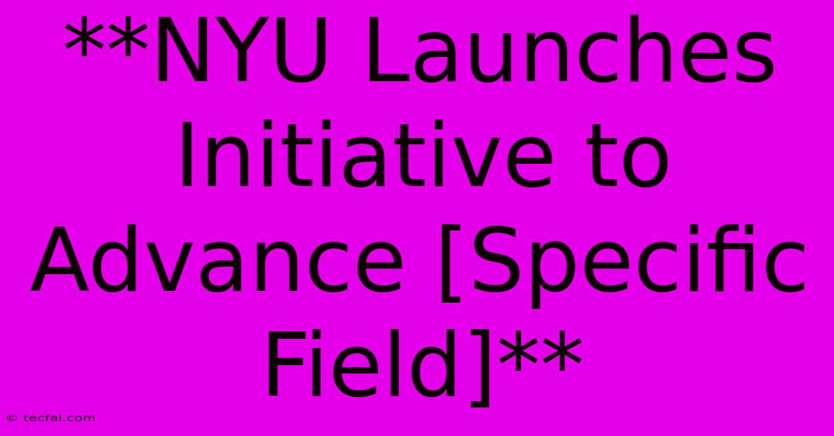 **NYU Launches Initiative To Advance [Specific Field]**