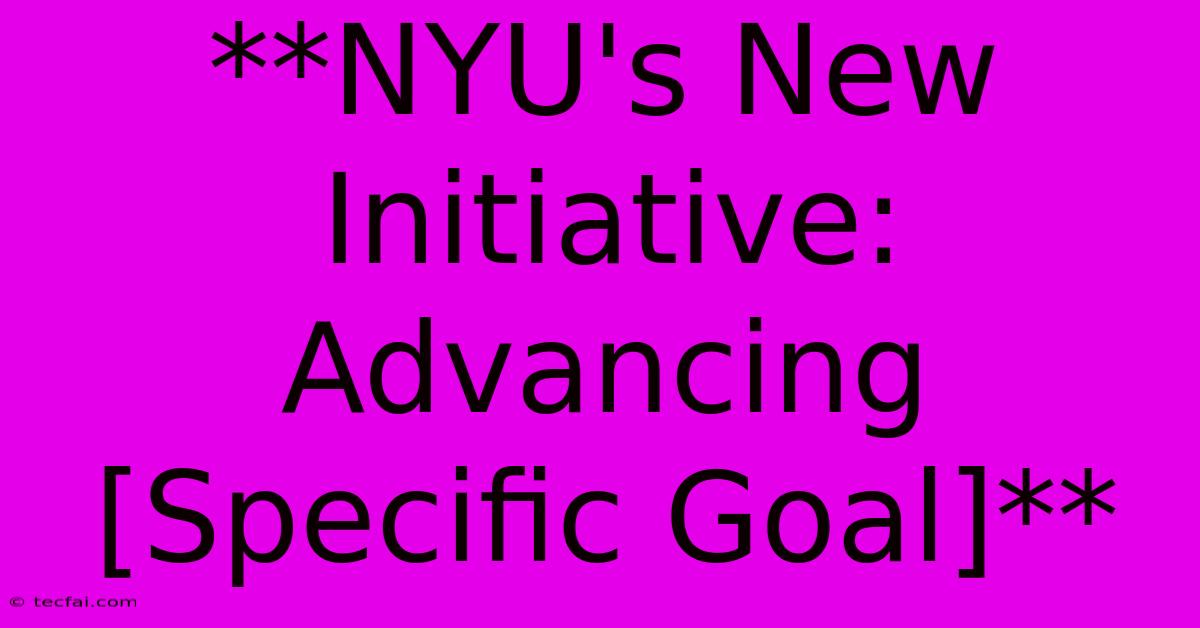 **NYU's New Initiative: Advancing [Specific Goal]**