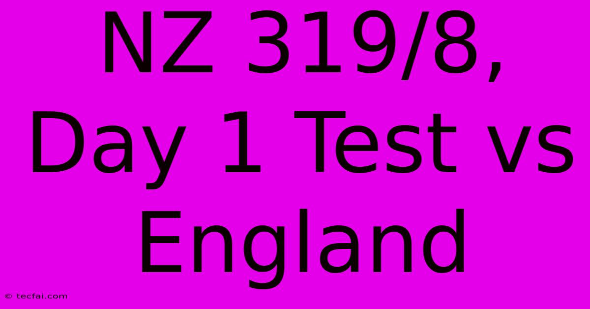 NZ 319/8, Day 1 Test Vs England