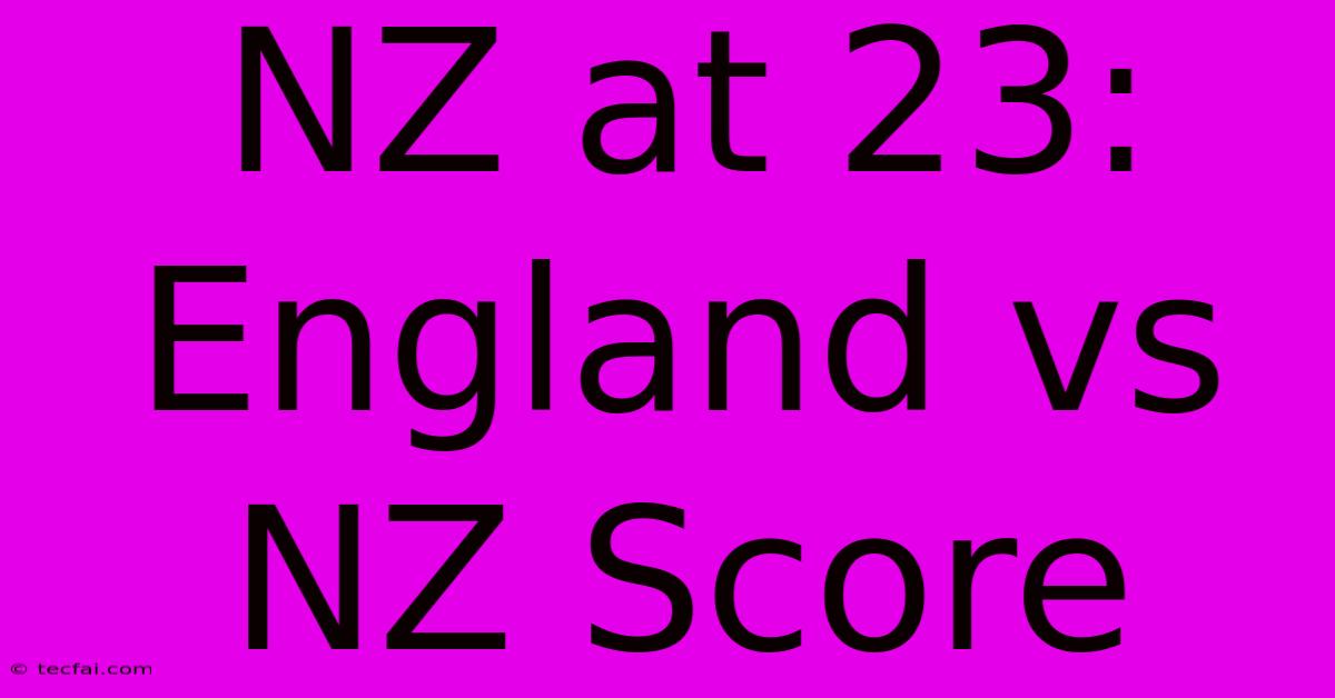 NZ At 23: England Vs NZ Score