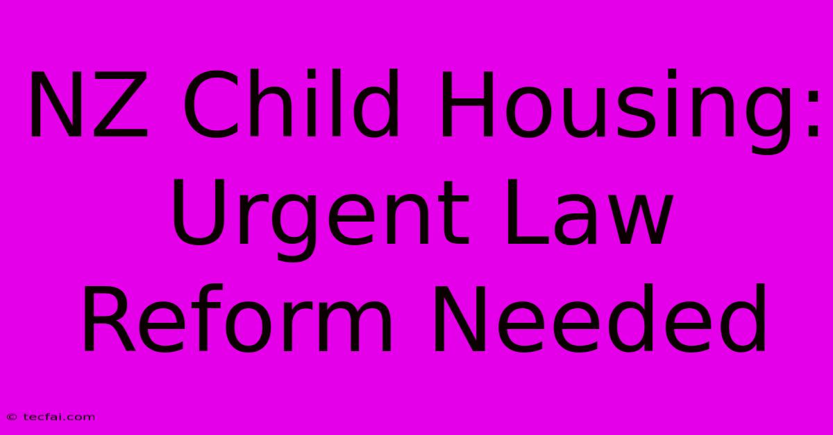 NZ Child Housing: Urgent Law Reform Needed