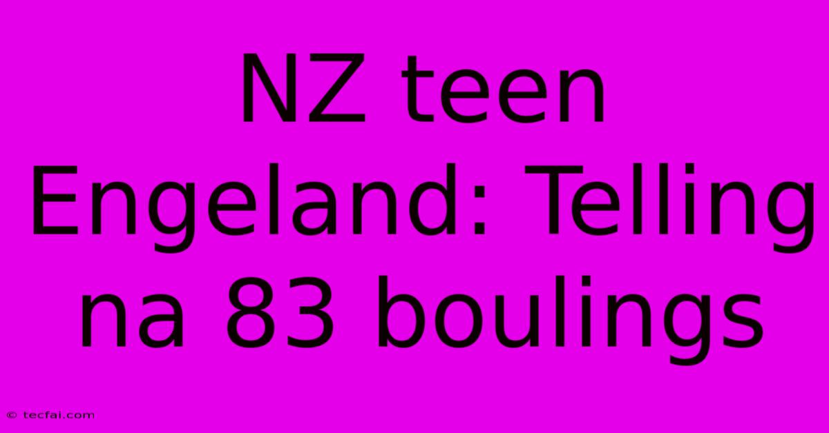 NZ Teen Engeland: Telling Na 83 Boulings