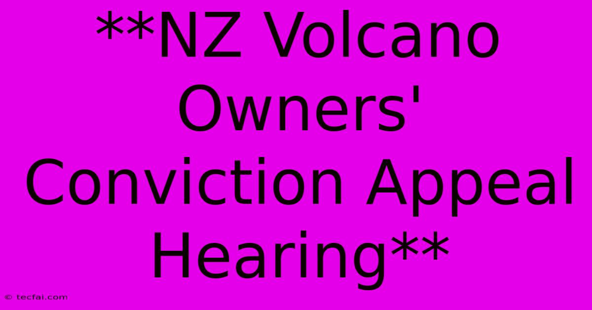 **NZ Volcano Owners' Conviction Appeal Hearing**