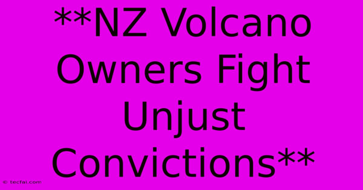 **NZ Volcano Owners Fight Unjust Convictions**