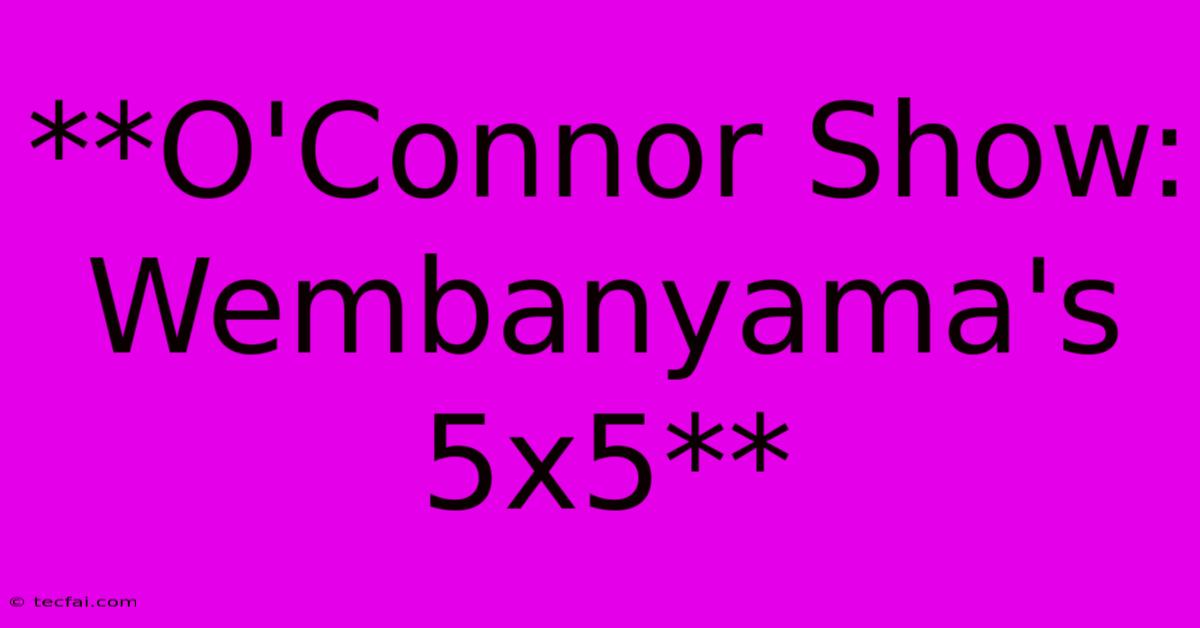 **O'Connor Show: Wembanyama's 5x5**