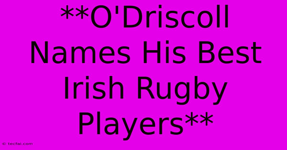 **O'Driscoll Names His Best Irish Rugby Players**