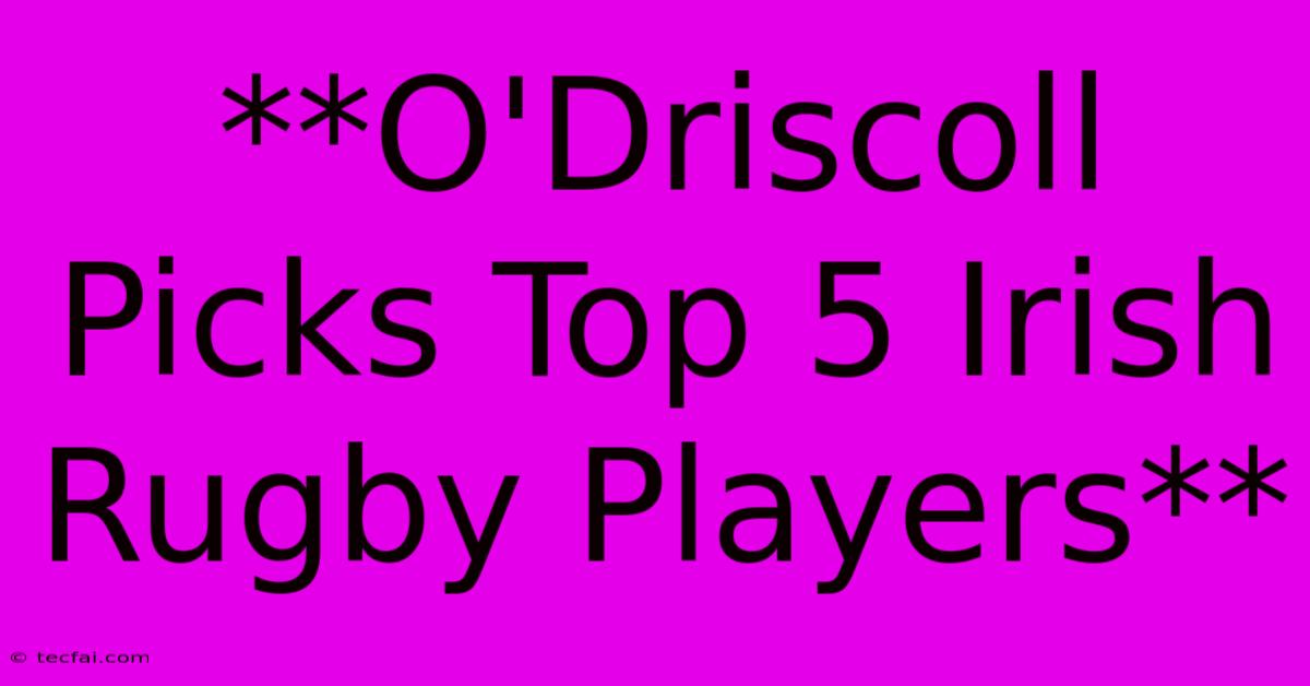 **O'Driscoll Picks Top 5 Irish Rugby Players**