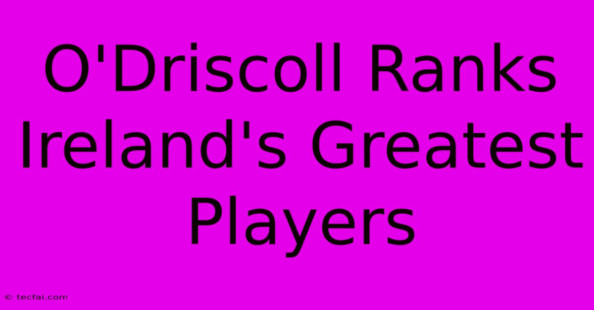 O'Driscoll Ranks Ireland's Greatest Players