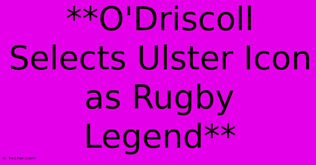 **O'Driscoll Selects Ulster Icon As Rugby Legend** 