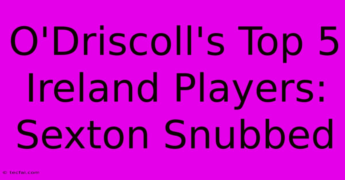 O'Driscoll's Top 5 Ireland Players: Sexton Snubbed