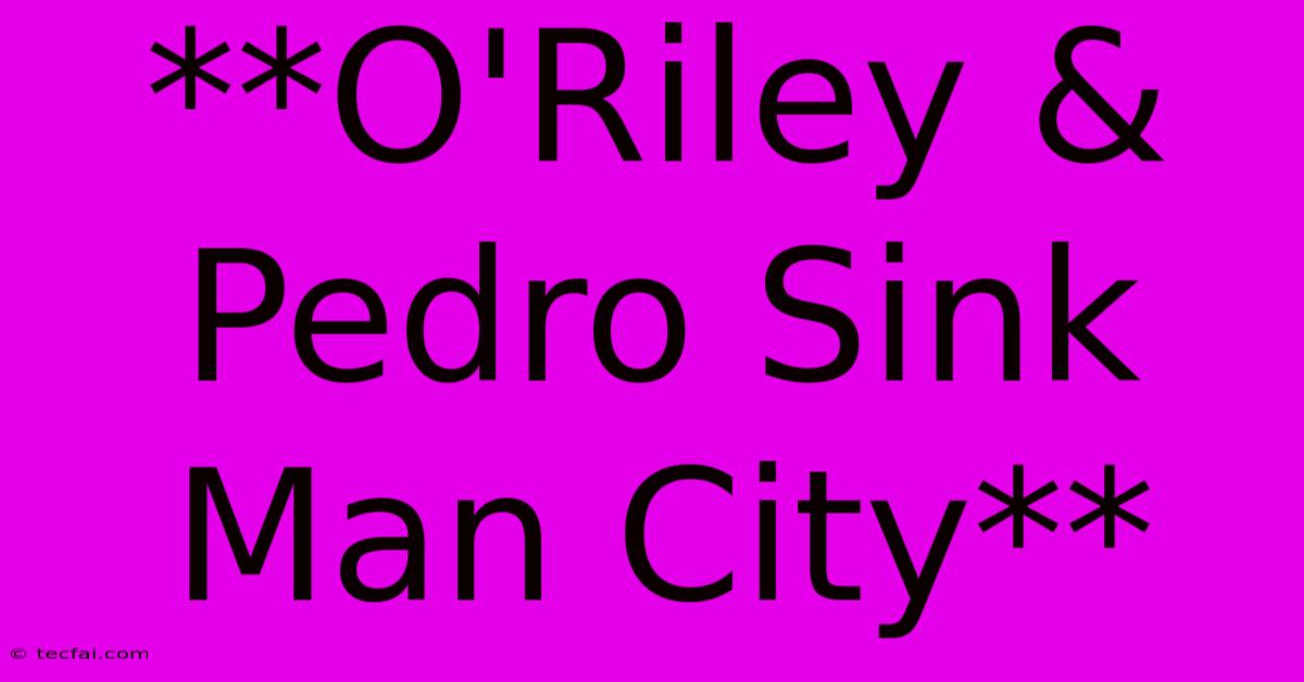 **O'Riley & Pedro Sink Man City** 