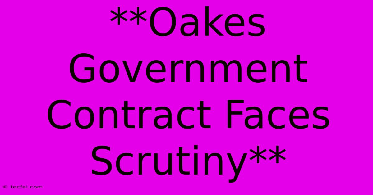 **Oakes Government Contract Faces Scrutiny** 