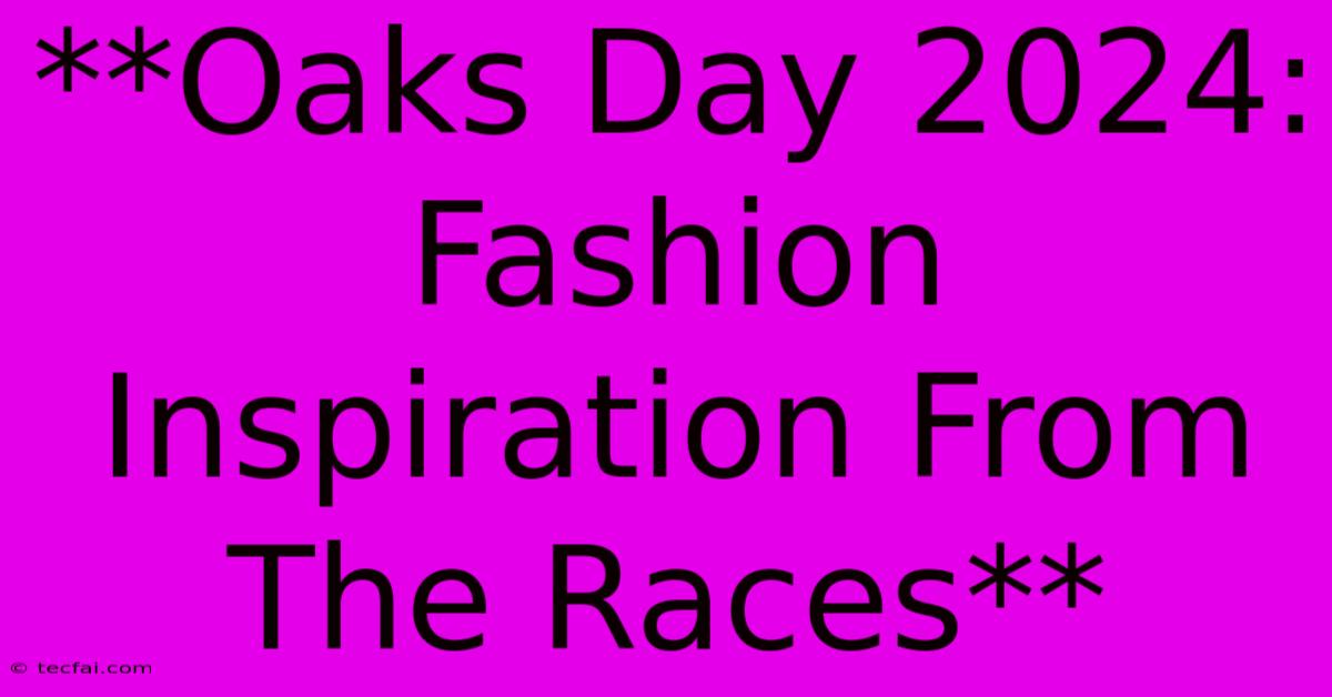 **Oaks Day 2024: Fashion Inspiration From The Races**