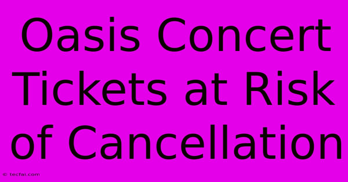 Oasis Concert Tickets At Risk Of Cancellation