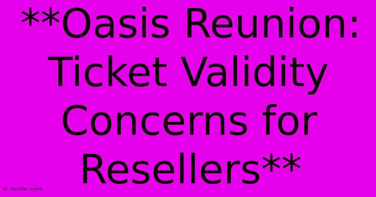 **Oasis Reunion:  Ticket Validity Concerns For Resellers** 