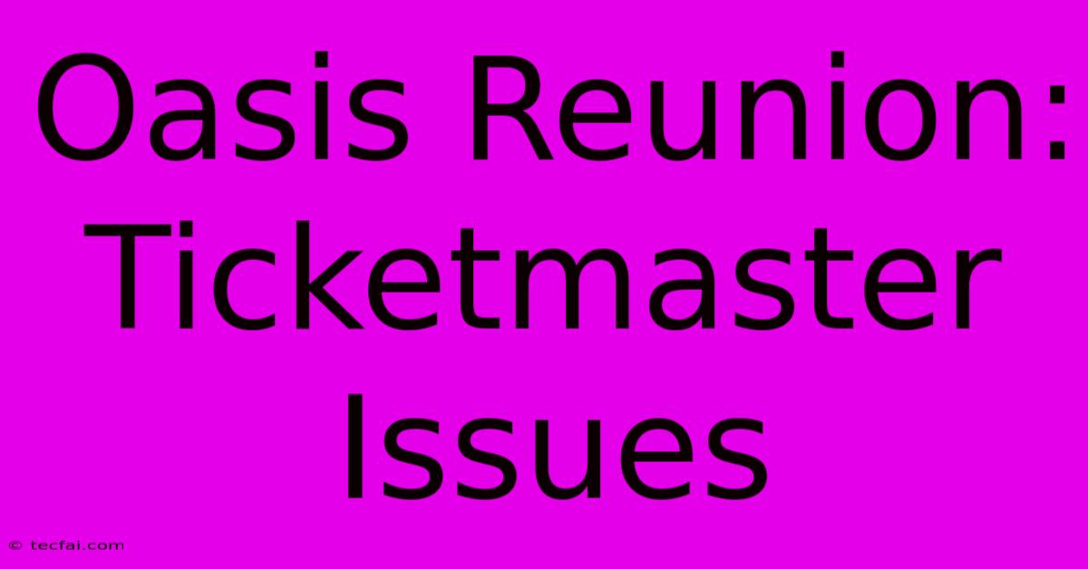 Oasis Reunion: Ticketmaster Issues