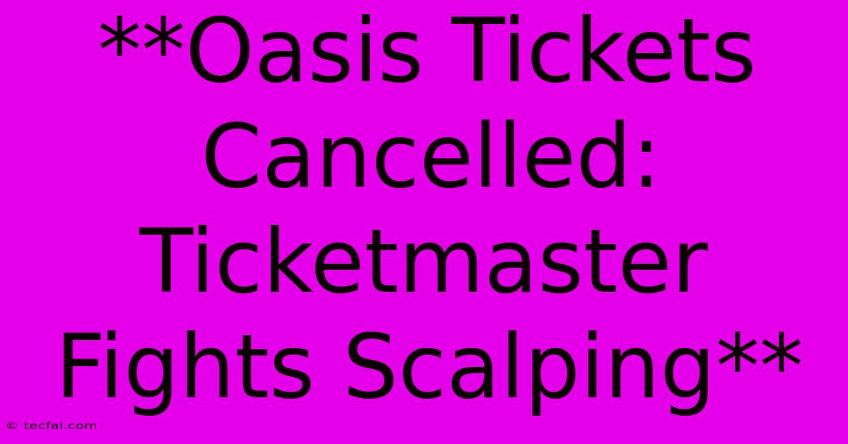 **Oasis Tickets Cancelled: Ticketmaster Fights Scalping**