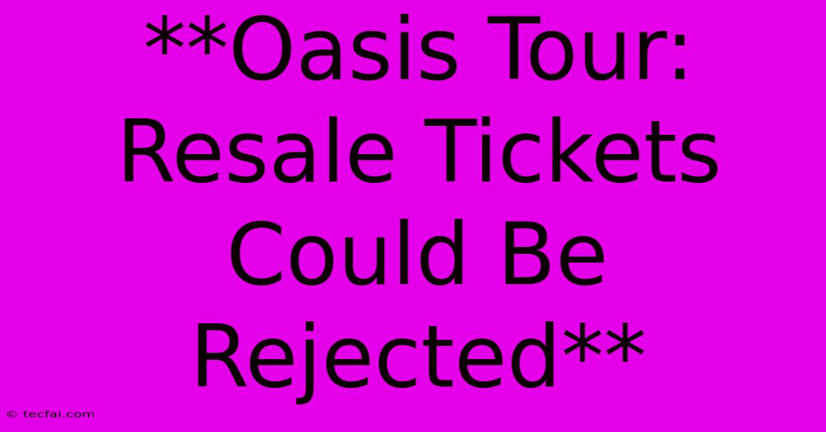 **Oasis Tour: Resale Tickets Could Be Rejected**