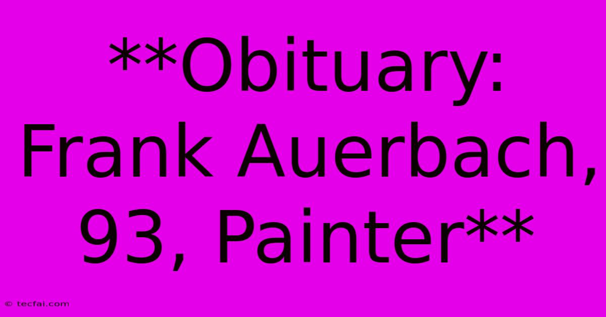 **Obituary: Frank Auerbach, 93, Painter** 