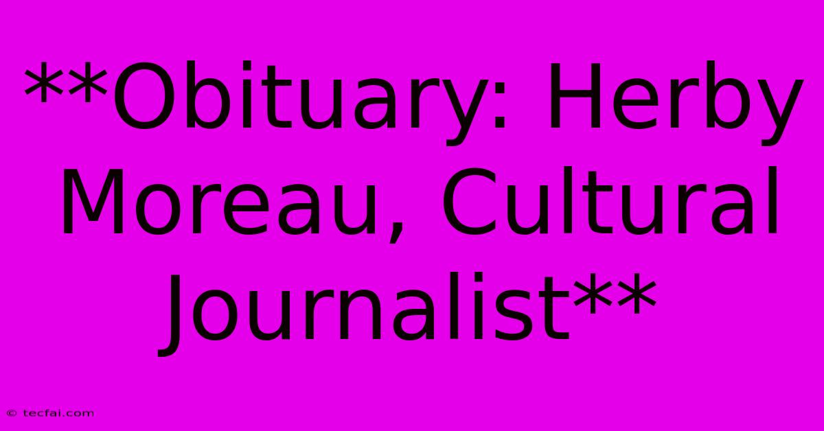 **Obituary: Herby Moreau, Cultural Journalist**