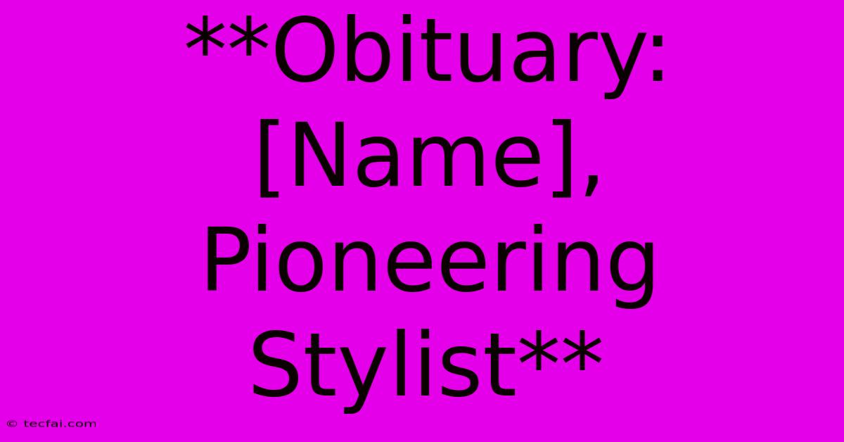 **Obituary: [Name], Pioneering Stylist**