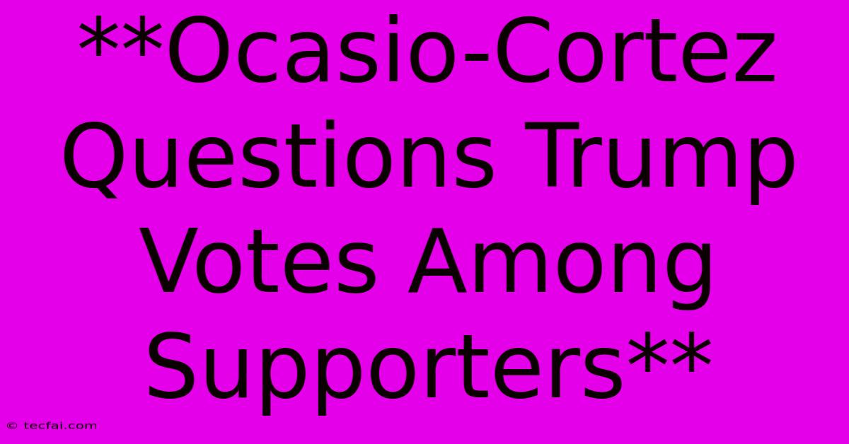 **Ocasio-Cortez Questions Trump Votes Among Supporters** 