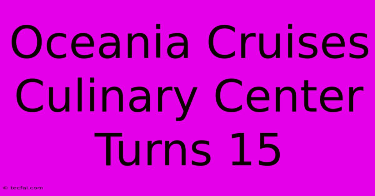 Oceania Cruises Culinary Center Turns 15