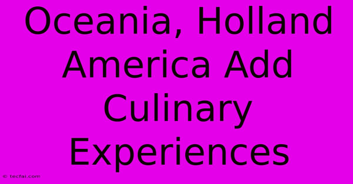 Oceania, Holland America Add Culinary Experiences