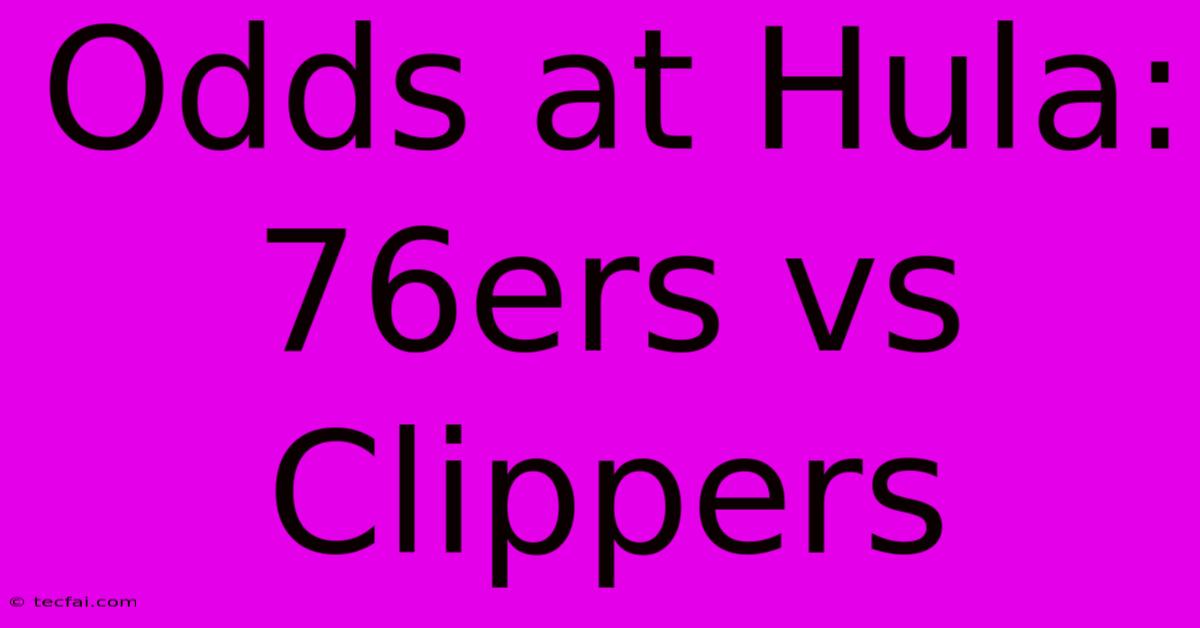 Odds At Hula: 76ers Vs Clippers