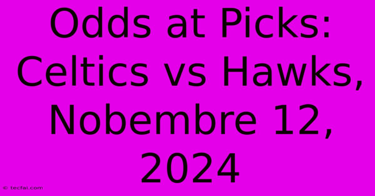 Odds At Picks: Celtics Vs Hawks, Nobembre 12, 2024