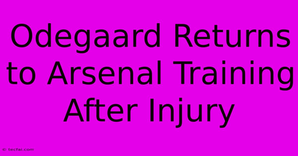 Odegaard Returns To Arsenal Training After Injury