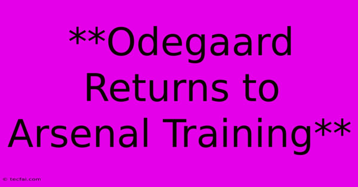 **Odegaard Returns To Arsenal Training**