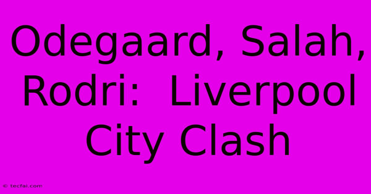 Odegaard, Salah, Rodri:  Liverpool City Clash