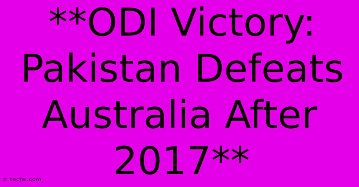 **ODI Victory: Pakistan Defeats Australia After 2017**