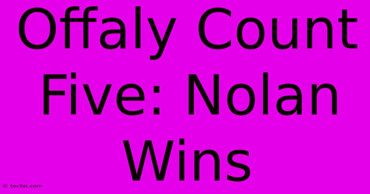 Offaly Count Five: Nolan Wins