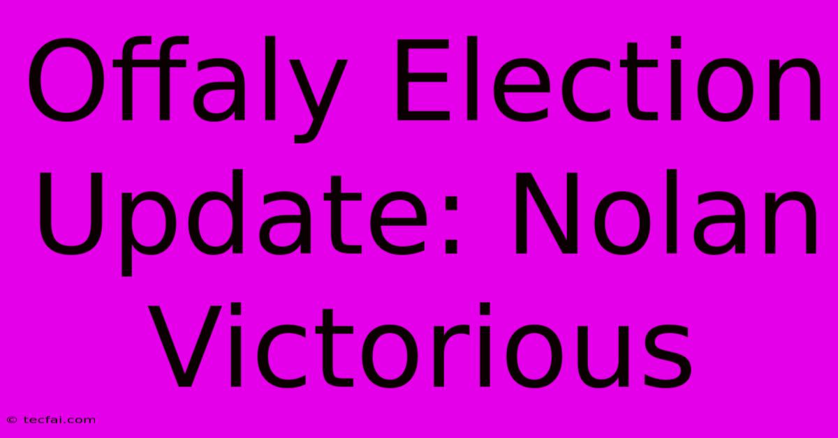 Offaly Election Update: Nolan Victorious