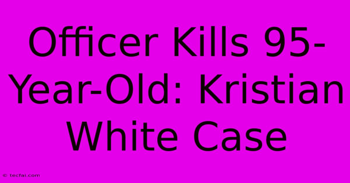 Officer Kills 95-Year-Old: Kristian White Case