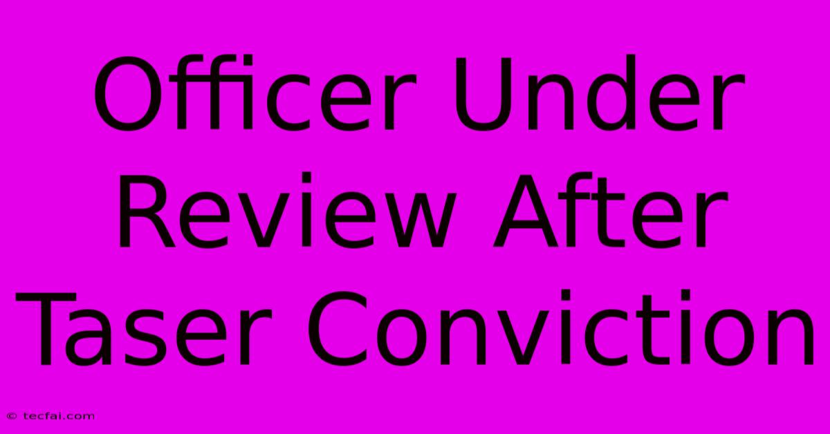 Officer Under Review After Taser Conviction