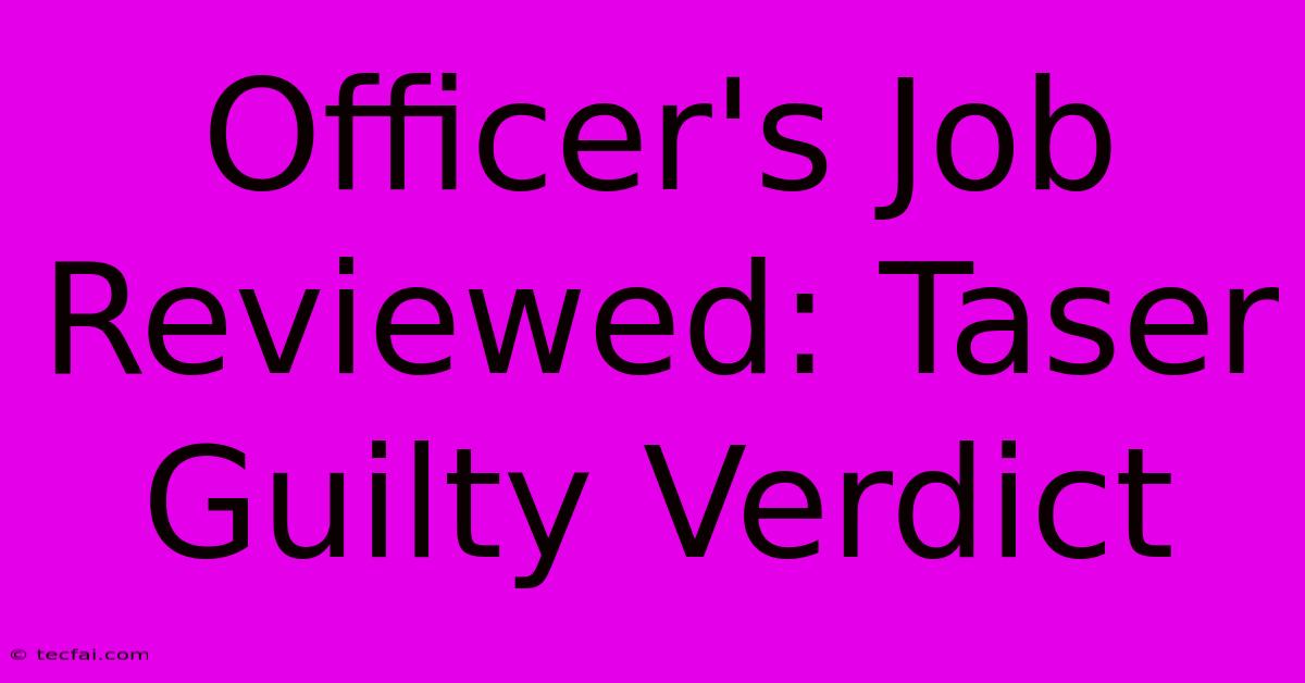 Officer's Job Reviewed: Taser Guilty Verdict