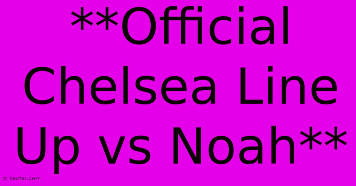 **Official Chelsea Line Up Vs Noah**