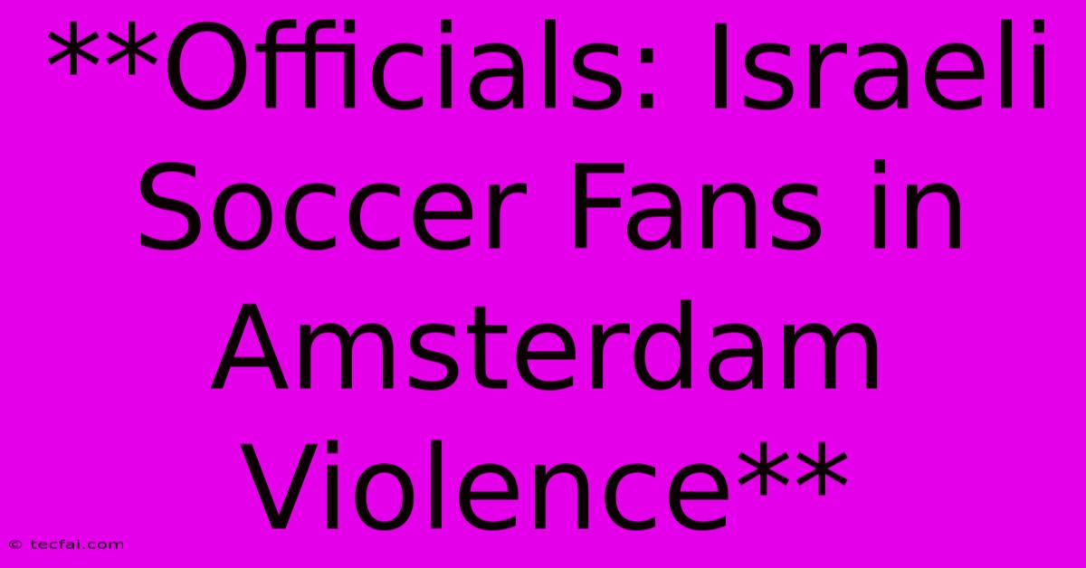 **Officials: Israeli Soccer Fans In Amsterdam Violence** 