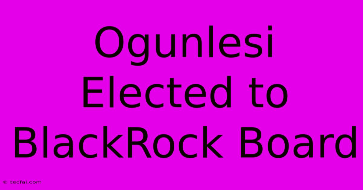 Ogunlesi Elected To BlackRock Board