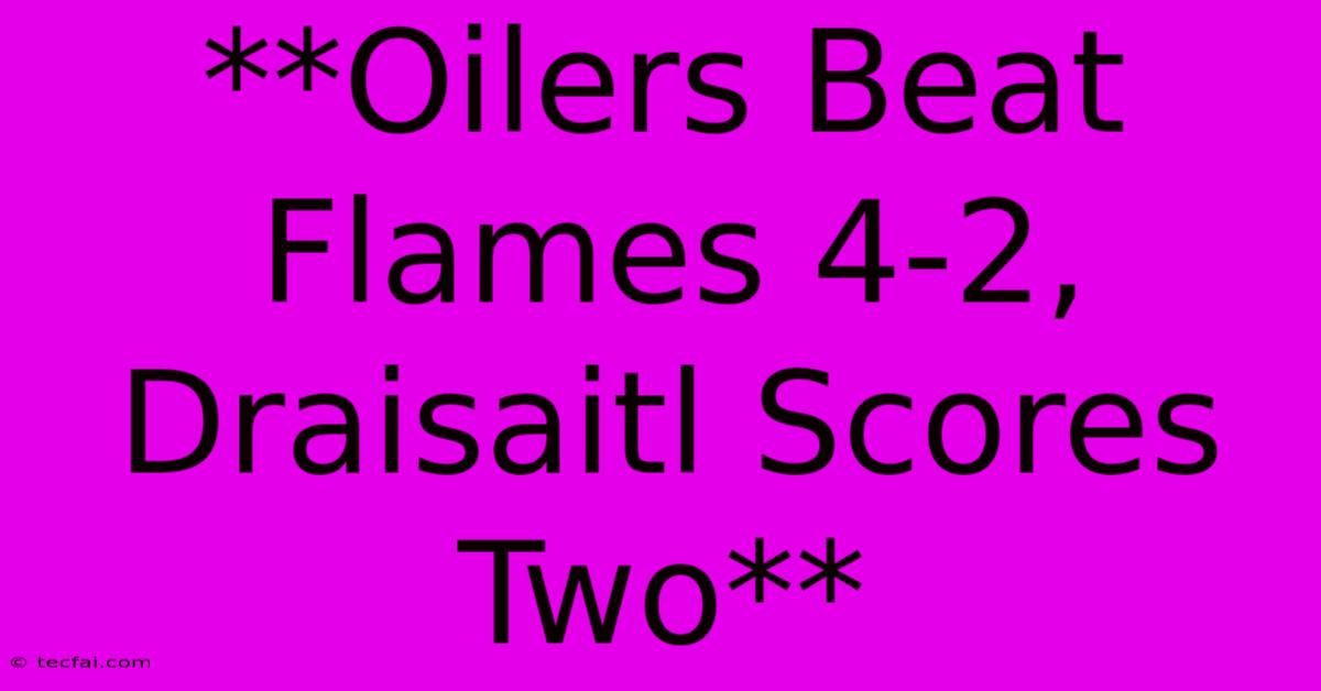 **Oilers Beat Flames 4-2, Draisaitl Scores Two** 