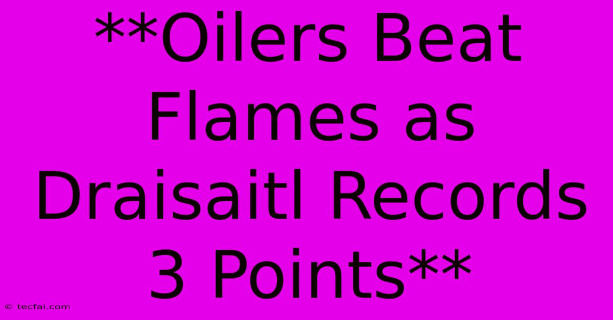 **Oilers Beat Flames As Draisaitl Records 3 Points**