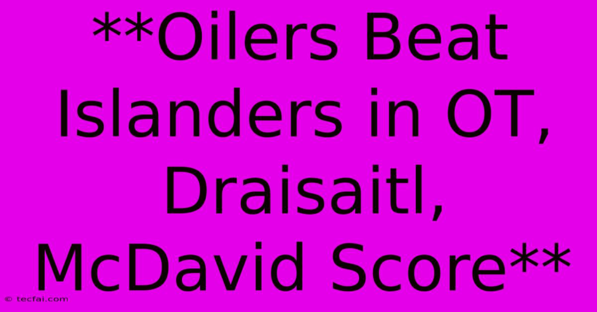 **Oilers Beat Islanders In OT, Draisaitl, McDavid Score** 