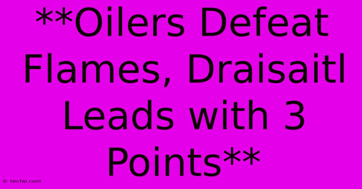 **Oilers Defeat Flames, Draisaitl Leads With 3 Points** 