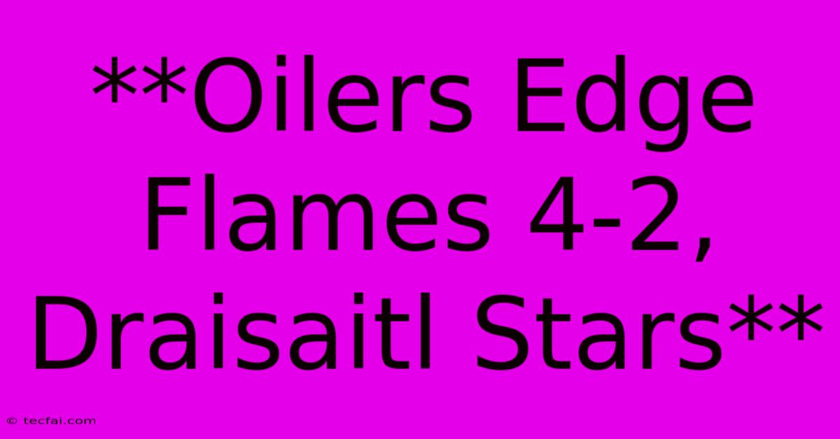 **Oilers Edge Flames 4-2, Draisaitl Stars**