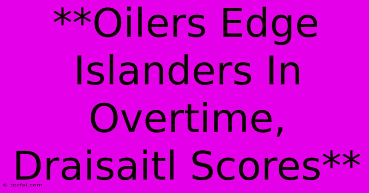 **Oilers Edge Islanders In Overtime, Draisaitl Scores**