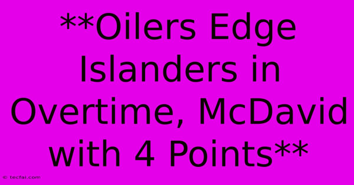 **Oilers Edge Islanders In Overtime, McDavid With 4 Points**