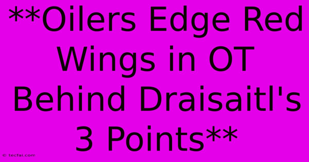 **Oilers Edge Red Wings In OT Behind Draisaitl's 3 Points**